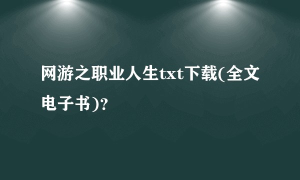 网游之职业人生txt下载(全文电子书)？