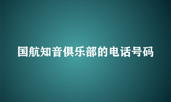 国航知音俱乐部的电话号码