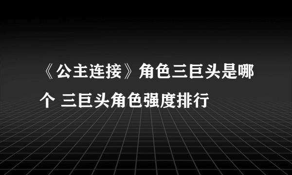 《公主连接》角色三巨头是哪个 三巨头角色强度排行