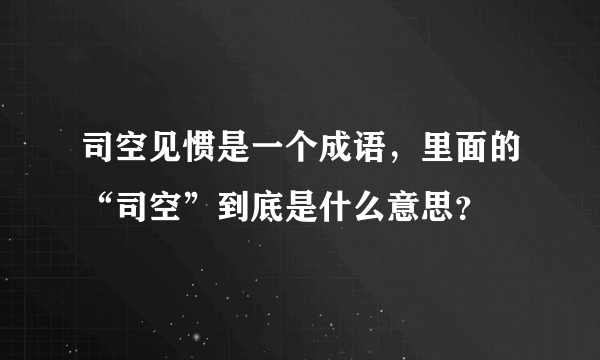 司空见惯是一个成语，里面的“司空”到底是什么意思？