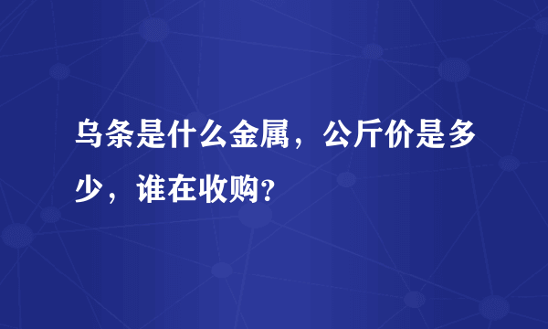 乌条是什么金属，公斤价是多少，谁在收购？