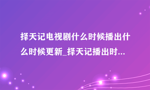 择天记电视剧什么时候播出什么时候更新_择天记播出时间更新时间