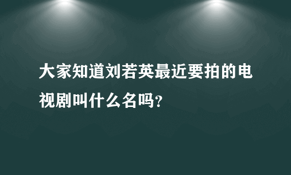 大家知道刘若英最近要拍的电视剧叫什么名吗？