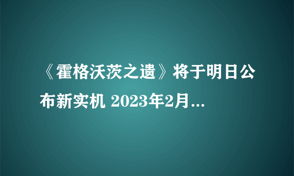 《霍格沃茨之遗》将于明日公布新实机 2023年2月10日发售