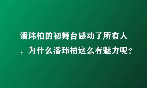 潘玮柏的初舞台感动了所有人，为什么潘玮柏这么有魅力呢？