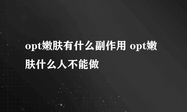 opt嫩肤有什么副作用 opt嫩肤什么人不能做