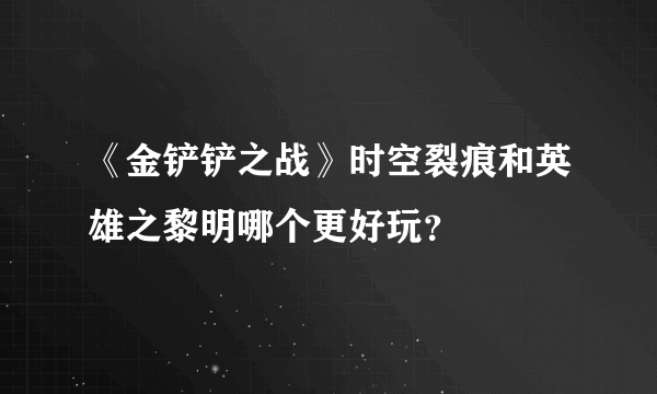 《金铲铲之战》时空裂痕和英雄之黎明哪个更好玩？