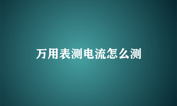 万用表测电流怎么测