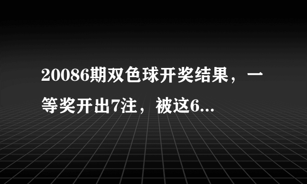 20086期双色球开奖结果，一等奖开出7注，被这6个地方瓜分！