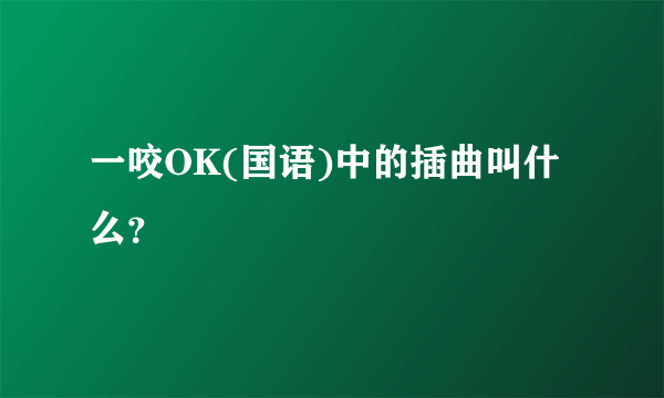 一咬OK(国语)中的插曲叫什么？