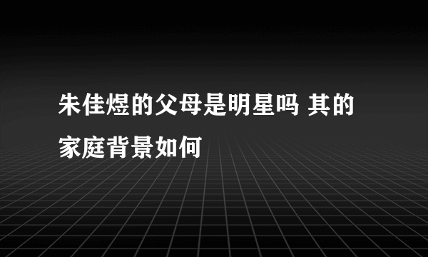 朱佳煜的父母是明星吗 其的家庭背景如何