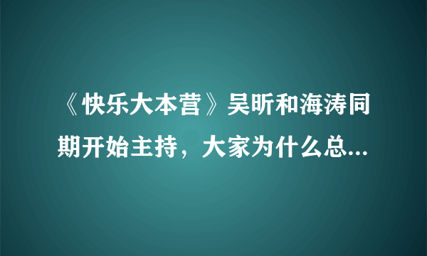 《快乐大本营》吴昕和海涛同期开始主持，大家为什么总嫌弃吴昕？