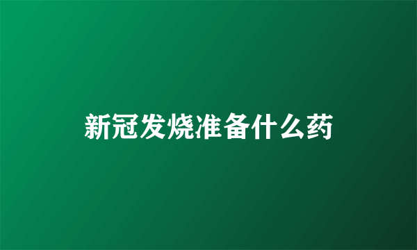 新冠发烧准备什么药