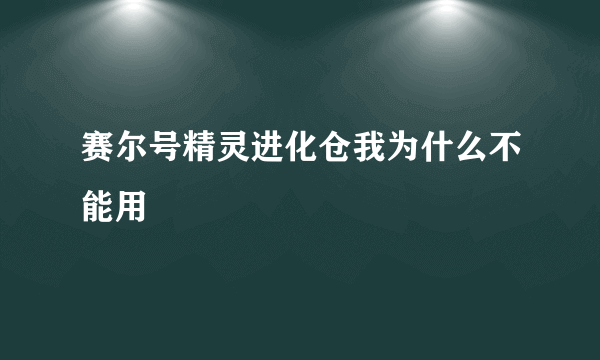 赛尔号精灵进化仓我为什么不能用