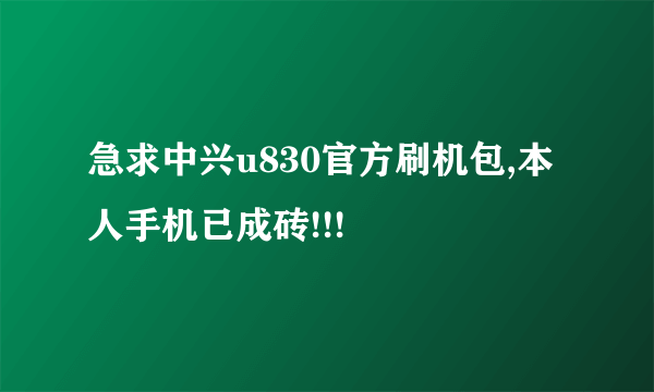 急求中兴u830官方刷机包,本人手机已成砖!!!