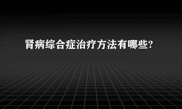 肾病综合症治疗方法有哪些?