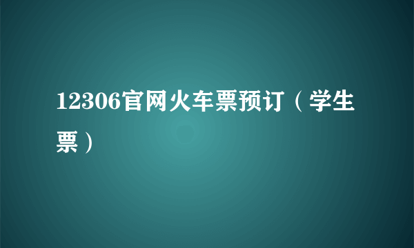 12306官网火车票预订（学生票）