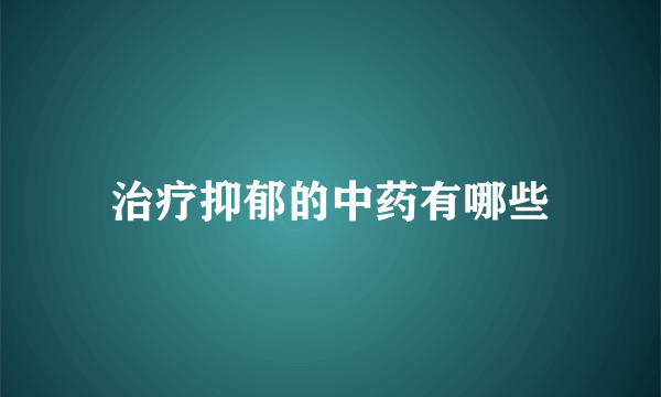 治疗抑郁的中药有哪些