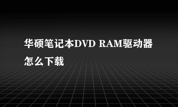 华硕笔记本DVD RAM驱动器怎么下载