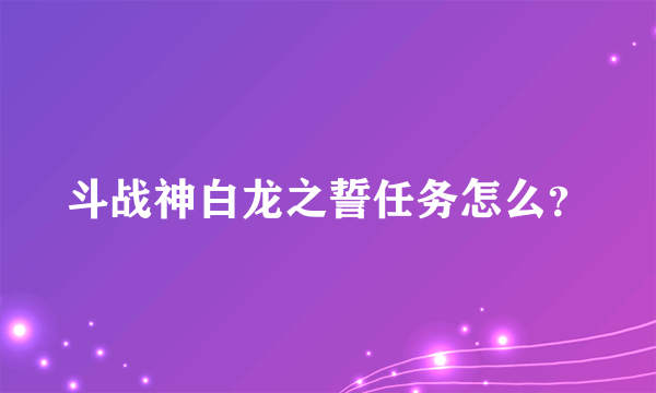 斗战神白龙之誓任务怎么？