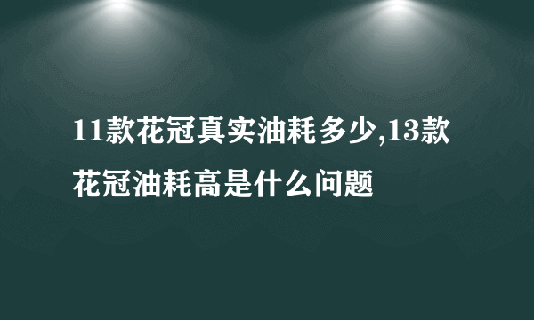 11款花冠真实油耗多少,13款花冠油耗高是什么问题