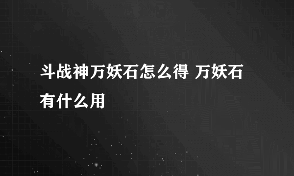 斗战神万妖石怎么得 万妖石有什么用