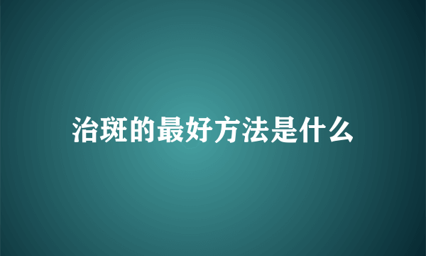 治斑的最好方法是什么