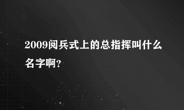 2009阅兵式上的总指挥叫什么名字啊？