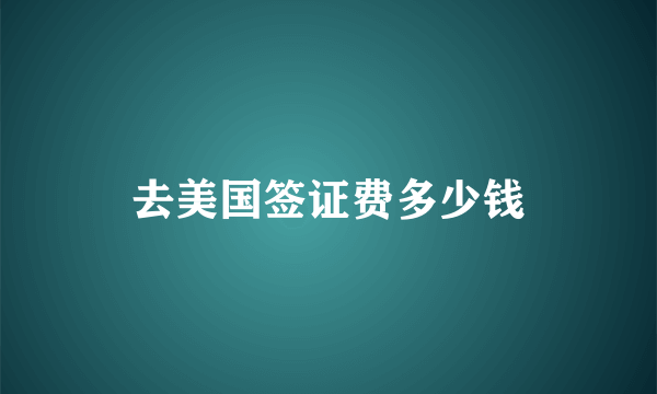 去美国签证费多少钱