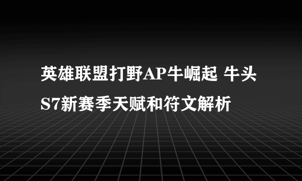 英雄联盟打野AP牛崛起 牛头S7新赛季天赋和符文解析