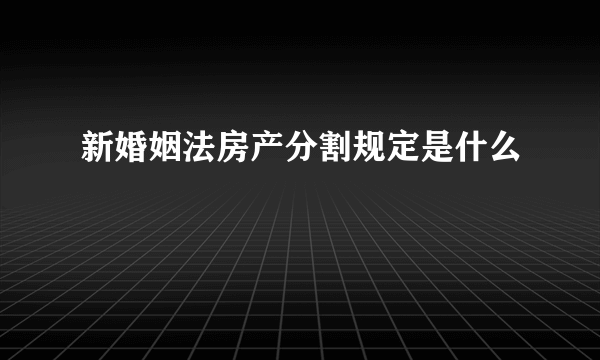 新婚姻法房产分割规定是什么