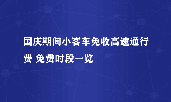 国庆期间小客车免收高速通行费 免费时段一览