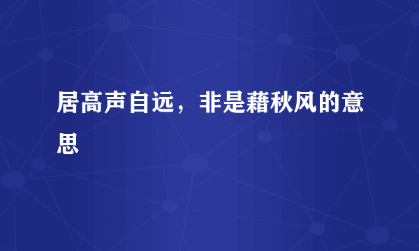 居高声自远，非是藉秋风的意思