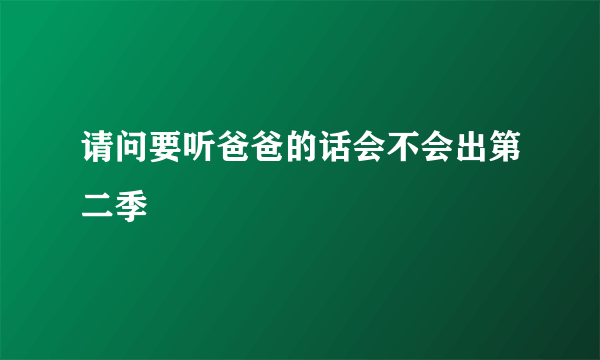 请问要听爸爸的话会不会出第二季