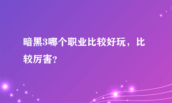 暗黑3哪个职业比较好玩，比较厉害？