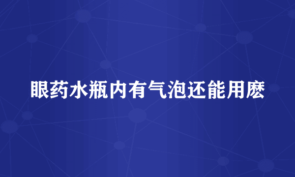 眼药水瓶内有气泡还能用麽