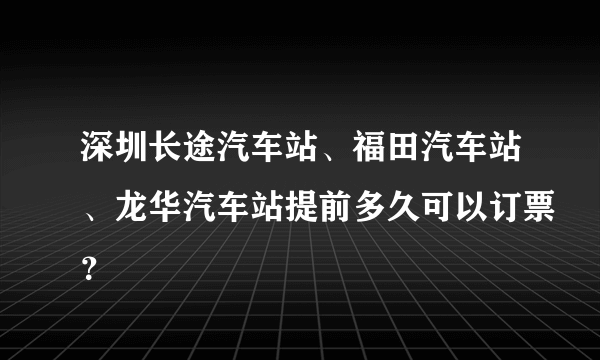 深圳长途汽车站、福田汽车站、龙华汽车站提前多久可以订票？