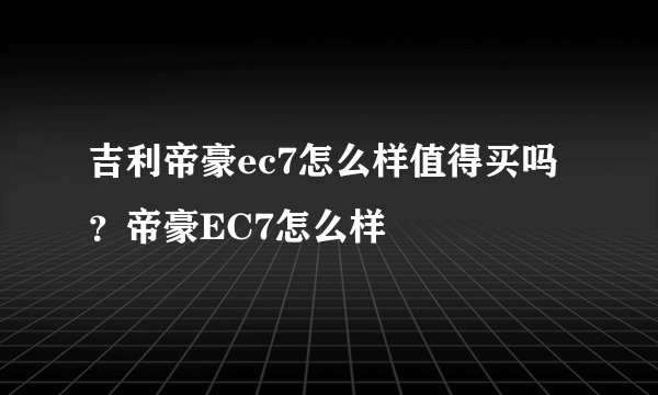 吉利帝豪ec7怎么样值得买吗？帝豪EC7怎么样