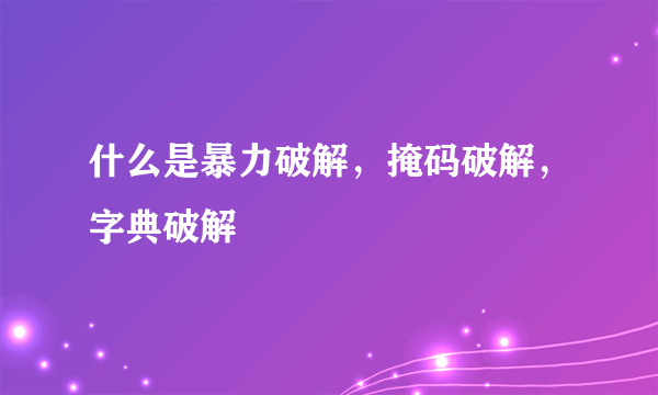 什么是暴力破解，掩码破解，字典破解