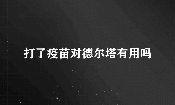 打了疫苗对德尔塔有用吗