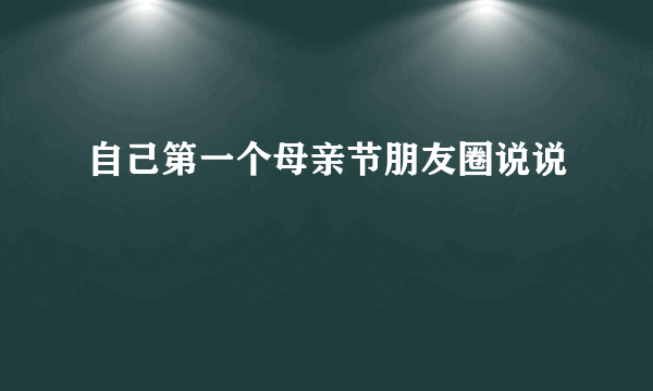 自己第一个母亲节朋友圈说说