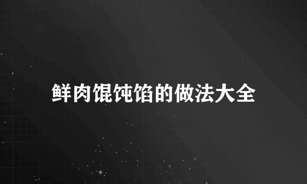 鲜肉馄饨馅的做法大全