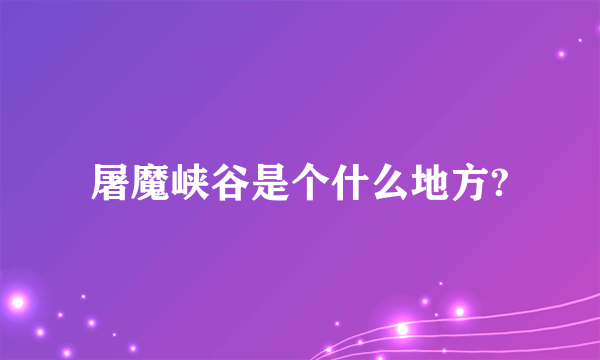 屠魔峡谷是个什么地方?