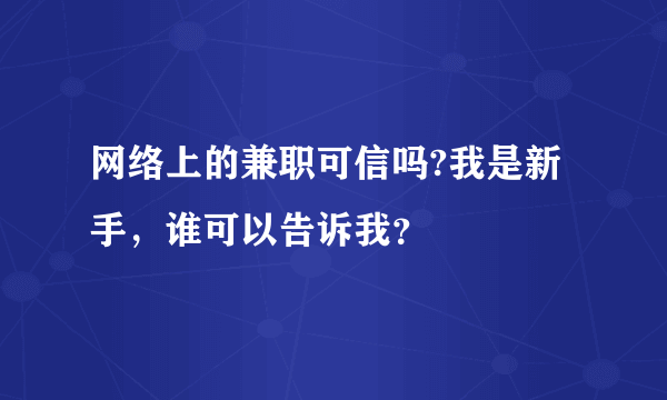 网络上的兼职可信吗?我是新手，谁可以告诉我？