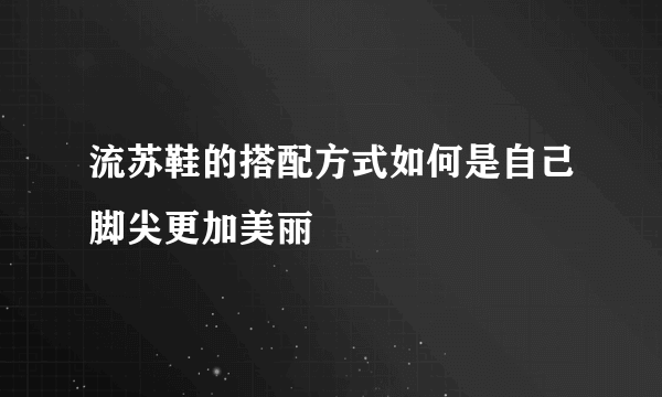 流苏鞋的搭配方式如何是自己脚尖更加美丽