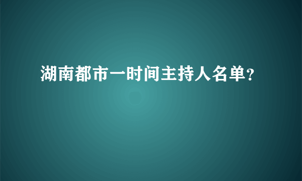 湖南都市一时间主持人名单？