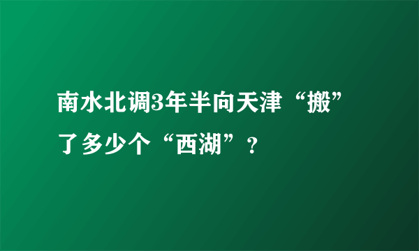 南水北调3年半向天津“搬”了多少个“西湖”？