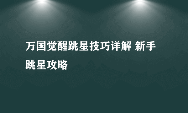 万国觉醒跳星技巧详解 新手跳星攻略