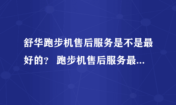 舒华跑步机售后服务是不是最好的？ 跑步机售后服务最好的是什么品牌？