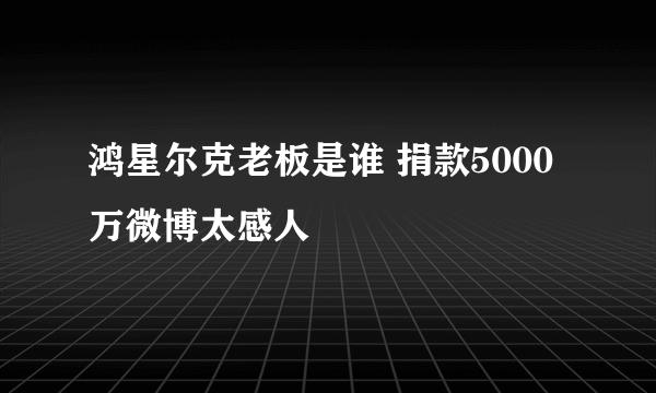 鸿星尔克老板是谁 捐款5000万微博太感人